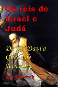 Title: Os reis de Israel e Judá: Do Rei Davi à Queda de Jerusalém, Author: Harold Lerch