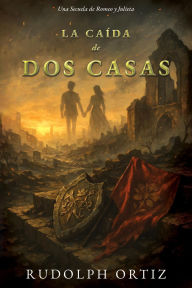 Title: LA CAÍDA DE DOS CASAS: Una Secuela de Romeo y Julieta, Author: Rudolph Ortiz