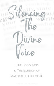 Title: Silencing The Divine Voice: The Ego's Grip & The Illusion Of Material Fulfillment, Author: Samantha Mcmanus