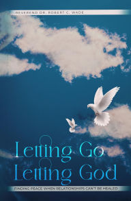 Title: Letting Go, Letting God, Author: Reverend Robert Christopher Wade D. Min