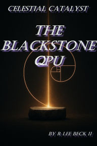 Title: The Blackstone QPU: Celestial Catalyst, Author: R. Lee Beck Jr