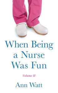 Title: When Being a Nurse Was Fun: Volume 2, Author: Ann Watt