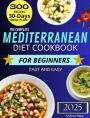 The Complete Mediterranean Diet Cookbook for Beginners: The Complete Guide 2025 - 300 delicious recipes fast and easy + 30 day meal plan