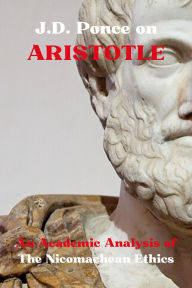 Title: J.D. Ponce on Aristotle: An Academic Analysis of The Nicomachean Ethics, Author: J. D. Ponce
