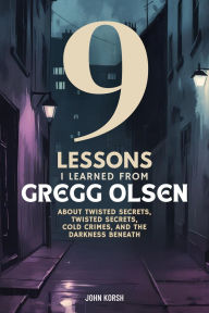 Title: 9 Lessons I Learned From Gregg Olsen About Twisted Secrets, Cold Crimes, and the Darkness Beneath, Author: John Korsh