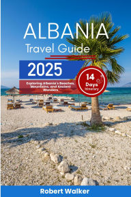 Title: ALBANIA TRAVEL GUIDE 2025: Exploring Albania's Beaches, Mountains, and Ancient Wonders, Author: Robert Walker