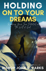Title: Holding on to Your Dreams: Reaching Your True Potential In the Will of God, Author: Bishop John C. Parks