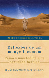 Title: Reflexões de um monge incomum: Rumo a uma teologia da santidade heroica, Author: Daniel Vieira