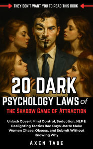 Title: 20 Dark Psychology Laws of the Shadow Game of Attraction: Unlock Covert Mind Control, Seduction, NLP & Gaslighting Tactics Bad Guys Use to Make Women Chase, Obsess, and Submit Wi, Author: Axen Tade
