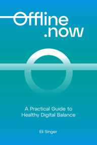 Title: Offline.now: A Practical Guide to Healthy Digital Balance, Author: Eli Singer