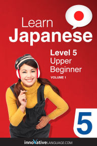 Title: Learn Japanese - Level 5: Upper Beginner, Volume 1, Author: Japanesepod101. Com