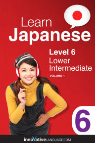 Title: Learn Japanese - Level 6: Lower Intermediate, Volume 1, Author: Japanesepod101. Com