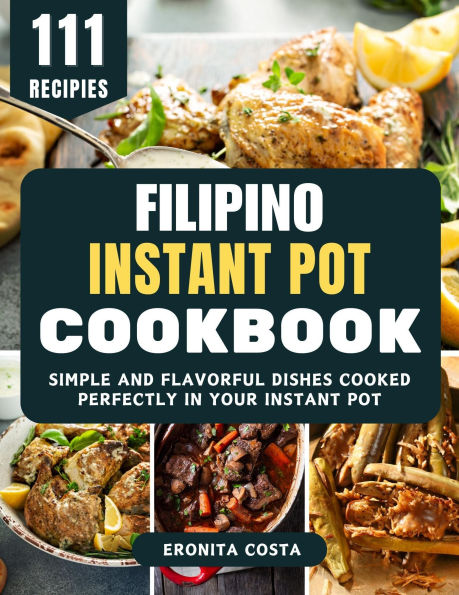 Filipino Instant Pot Cookbook: Simple and Flavorful Dishes Cooked Perfectly in Your Instant Pot