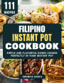 Filipino Instant Pot Cookbook: Simple and Flavorful Dishes Cooked Perfectly in Your Instant Pot