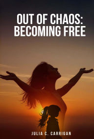 Title: Out of Chaos: Becoming Free, Author: Julia C. Carrigan