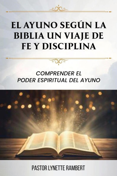 EL AYUNO SEGÚN LA BIBLIA UN VIAJE DE FE Y DISCIPLINA: COMPRENDER EL PODER ESPIRITUAL DEL AYUNO