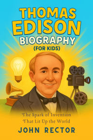 Title: Thomas Edison Biography (For Kids): The Spark of Invention That Lit Up the World, Author: John Rector
