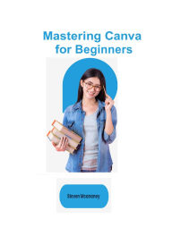 Title: Mastering Canva for Beginners, Author: Steven Mcananey