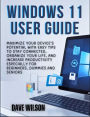 Windows 11 User Guide: Maximize Your Device's Potential with Easy Tips to Stay Connected, Organize Your Life, and Increase Productivity especia