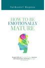 How to Be Emotionally Mature: Simple Skills to Manage Stress, Improve Self-Awareness, and Build Stronger Connections