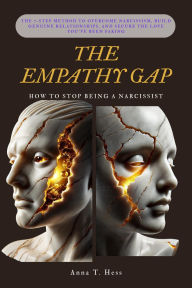 Title: THE EMPATHY GAP (How to Stop Being a Narcissist): The 7-Step Method to Overcome Narcissism, Build Genuine Relationships, and Secure the Love You've Been Faking, Author: Anna T. Hess