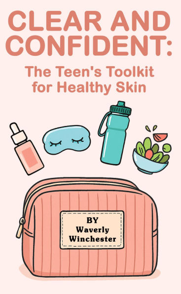 Clear And Confident: The Teen's Toolkit for Healthy Skin