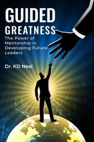 Title: Guided Greatness: The Power of Mentorship in Developing Future Leaders, Author: Dr. KD Neal