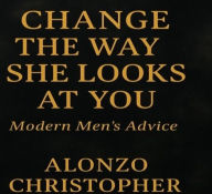 Title: Change the Way She looks at You: Mens Handbook, Author: Alonzo Christopher