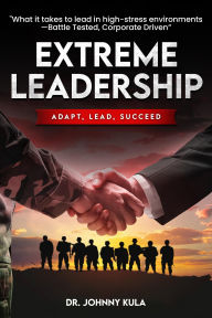 Title: EXTREME LEADERSHIP: Adapt, Lead, Succeed, Author: Dr. Johnny Kula