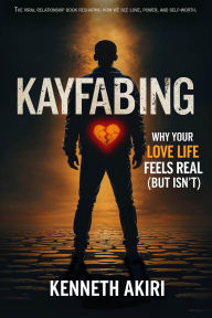 Title: KAYFABING: Why Your Love Life Feels Real (But Isn't), Author: Kenneth Akiri