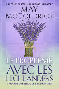 Title: Le Problème Avec les Highlanders: Quand l'amour croise la magie... Une romance envoûtante au cur des Highlands., Author: May McGoldrick