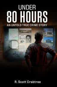 Title: Under 80 Hours: An Untold True Crime Story, Author: R. Scott Crabtree