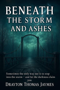 Title: Beneath the Storm and Ashes: Sometimes the only way out is to step into the storm and let the darkness claim you., Author: James Stegenga
