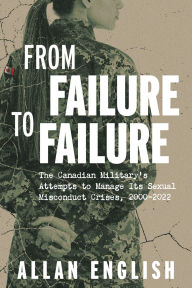 Title: From Failure to Failure: The Canadian Military's Attempts to Manage Its Sexual Misconduct Crises, 20002022, Author: Allan English