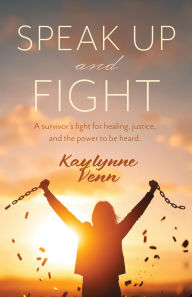 Title: Speak Up and Fight: A survivor's fight for healing, justice, and the power to be heard., Author: Kaylynne Venn