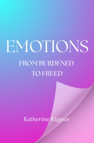 Title: Emotions: From Burdened to Freed, Author: Katherine Kiggwe