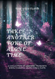 Title: TAKE ANOTHER TOKE OF ALONE TIME: A COLLECTION OF CURIOUS THOUGHTS WHILE PAUSING ALONG LIFE'S PATH, Author: Tom Cleveland