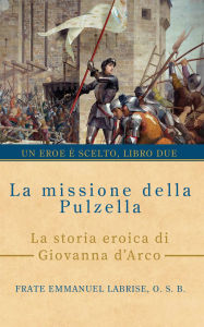 Title: La missione della Pulzella: La storia eroica di Giovanna d'Arco, Author: Brother Emmanuel Labrise