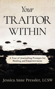Title: Your Traitor Within: A Year of Journaling Prompts for Healing and Empowerment, Author: Jessica Anne Pressler LCSW