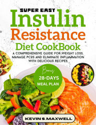 Title: Super Easy Insulin Resistance Diet Cookbook: A Comprehensive Guide For Weight Loss, Manage PCOS And Eliminate Inflammation With Delicious Recipes, Author: Kevin S. Maxwell