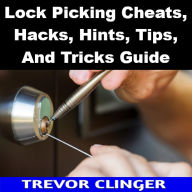 Title: Lock Picking Cheats, Hacks, Hints, Tips, And Tricks Book, Author: Trevor Clinger