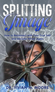 Title: Splitting Image: How to Reconnect with Your True Self and Become Whole Again, Author: Vivian M. Moore