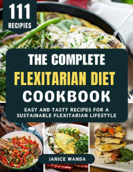 Title: The Complete Flexitarian Diet Cookbook: The Complete Flexitarian Diet Cookbook, Author: Janice Wanda