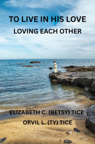 Title: TO LIVE IN HIS LOVE - Loving Each Other, Author: Elizabeth Tice