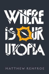 Title: Where Is Our Utopia, Author: Matthew Renfroe