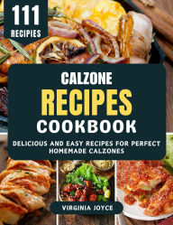 Title: Calzone Recipes Cookbook: Delicious and Easy Recipes for Perfect Homemade Calzones, Author: Virginia Joyce