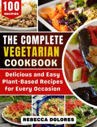 Title: The Complete Vegetarian Cookbook: Delicious and Easy Plant-Based Recipes for Every Occasion, Author: Rebecca Dolores