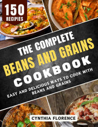 Title: The Complete Beans and Grains Cookbook: Easy and Delicious Ways to Cook with Beans and Grains, Author: Cynthia Florence