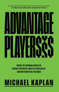 Title: Advantage Players: Inside the Winning World of Casino Virtuosos, Master Strategists, and Mathematical Wizards, Author: Michael Kaplan