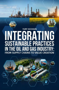 Title: Integrating Sustainable Practices in the Oil and Gas Industry: From Supply Chains to Value Creation, Author: Yury Kichigin